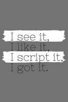 I See It, I Like It, I Script It, I Got It: (Gray Blank Lined Journal) 1671051246 Book Cover