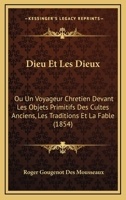 Dieu Et Les Dieux, Ou Un Voyageur Chrétien Devant Les Objets Primitifs Des Cultes Anciens: Les Traditions Et La Fable. Monographie Des Pierres Dieux Et De Leurs Transformation 1016993250 Book Cover