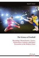 The Science of Football: Physiology, Biomechanics, Tactics, Performance Analysis, and Injury Prevention in the Modern Game 9999349188 Book Cover