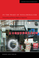 In the Wake of Neoliberalism: Citizenship and Human Rights in Argentina 0804782261 Book Cover