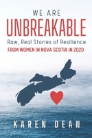 We Are Unbreakable: Raw, Real Stories of Resilience: From Women in Nova Scotia in 2020 1777519209 Book Cover