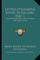 Lettres D'Elisabeth Sophie De Valliere, Part 1: A Louise Hortence De Canteleu, Son Amie (1772) 1165611104 Book Cover