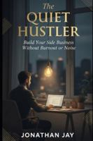 The Quiet Hustler: Build Your Side Business Without Burnout or Noise B0G5649H72 Book Cover