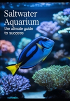 SALTWATER AQUARIUM: THE ULTIMATE GUIDE TO SUCCESS B0FCDKM478 Book Cover