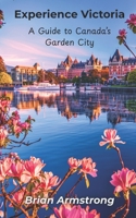 Experience Victoria: A Guide to Canada’s Garden City B0GJPSWLT7 Book Cover