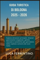 Guida turistica di Bologna 2025–2026: Esplora attrazioni principali, itinerari gastronomici stagionali, gemme nascoste e autentiche gite giornaliere ... culinaria del nord Italia (Italian Edition) B0FRSJ3R23 Book Cover