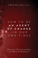 How to Be an Agent of Change In Our Own Times: Practical Principles From the Book of Nehemiah 1637693168 Book Cover