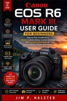 CANON EOS R6 MARK III USER GUIDE FOR BEGINNERS: Step by Step Handbook to Master Camera Setup, Custom Settings and Essential Techniques to Capture Better Photos and Videos B0HGBDQ6PG Book Cover
