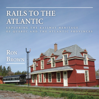 Rails to the Atlantic: Exploring the Railway Heritage of Quebec and the Atlantic Provinces 1459728777 Book Cover