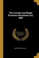 The Corrupt and Illegal Practices Prevention Act, 1883. 1240145098 Book Cover