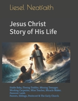 Jesus Christ Story of His Life: Stable Baby, Fleeing Toddler, Missing Teenager. Working Carpenter, Wise Teacher, Miracle Maker. Passover Lamb. Parents, Siblings, Pentecost & The Early Church. 106830247X Book Cover