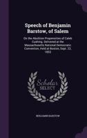 Speech of Benjamin Barstow, of Salem, on the Abolition Propensities of Caleb Cushing: Delivered at the Massachusetts National Democratic Convention, Held at Boston, Sept; 22, 1853 (Classic Reprint) 1418190039 Book Cover