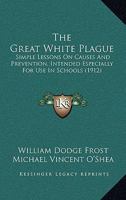 The Great White Plague: Simple Lessons on Causes and Prevention, Intended Especially for Use in Schools 1437161774 Book Cover