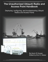 The Unauthorized Ubiquiti Radio and Access Point Handbook: Deploying, configuring, and troubleshooting Ubiquiti Radios and Access Points B08NDR1G4L Book Cover