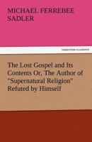 The Lost Gospel and Its Contents: Or, The Author of "Supernatural Religion" Refuted by Himself .. 1022093746 Book Cover