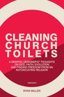 Cleaning Church Toilets: A graphic designer’s (pastor's) thoughts on god, faith, evolution, and finding freedom from an in(toxic)ating religion 0989545423 Book Cover