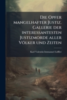 Die Opfer Mangelhafter Justiz: Gallerie Der Interessantesten Justizmorde Aller Völker Und Zeiten 117434797X Book Cover