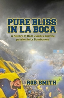 Pure Bliss In La Boca: A History of Boca Juniors and the Passion in La Bombonera B0FDF7MMK4 Book Cover