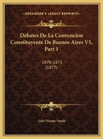 Debates De La Convencion Constituyente De Buenos Aires V1, Part 1: 1870-1873 (1877) 1168079926 Book Cover