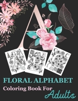 Floral Alphabet Coloring Book For Adults: Cute Floral Alphabet Adult Coloring Book for stress relief and relaxation Beautifully with Flowers and ... Gift For Student And College Men And Women B08VVBFKTS Book Cover