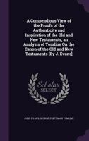 A Compendious View of the Proofs of the Authenticity and Inspiration of the Old and New Testaments, an Analysis of Tomline On the Canon of the Old and New Testaments [By J. Evans] 1355759145 Book Cover