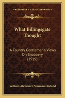 What Billingsgate Thought: A Country Gentleman's Views On Snobbery 1165775468 Book Cover