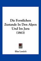 Die Forstlichen Zustande In Den Alpen Und Im Jura (1863) 1148453326 Book Cover