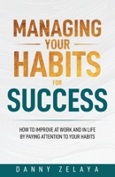 Managing Your Habits for Success: How to Improve at Work and in Life by Paying Attention to Your Habits B0BLJ92J8H Book Cover