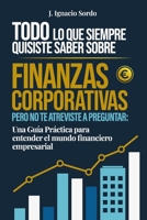 Todo lo que Siempre Quisiste Saber sobre Finanzas Corporativas: Pero no te atreviste a preguntar: Una Guía Práctica para entender el mundo financiero empresarial (Spanish Edition) B0FQHSL43W Book Cover