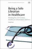 Being a Solo Librarian in Healthcare: Pivoting for 21st Century Healthcare Information Delivery 0081001223 Book Cover