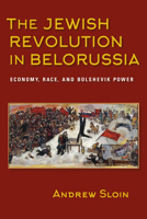 The Jewish Revolution in Belorussia: Economy, Race, and Bolshevik Power (The Modern Jewish Experience) 0253024668 Book Cover