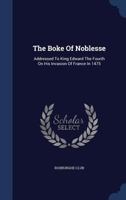 The Boke Of Noblesse: Addressed To King Edward The Fourth On His Invasion Of France In 1475... 1340123568 Book Cover