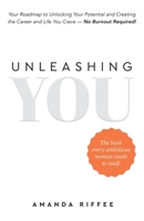 Unleashing You: Your Roadmap to Unlocking Your Potential and Creating the Career and Life You Crave - No Burnout Required! 1961781816 Book Cover