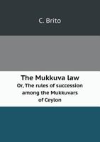 The Mukkuva Law Or, the Rules of Succession Among the Mukkuvars of Ceylon 5518452608 Book Cover