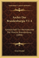 Archiv Der Brandenburgia V1-4: Gesellschaft Fur Heimatkunde Der Provinz Brandenburg (1894) 1168154499 Book Cover