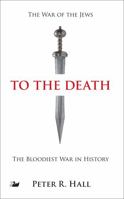 To the Death: The History of the Jewish Rebellion Against Rome in the First Century A.D. and the Murder of Jesus' Brother, James 1783082747 Book Cover