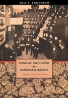 Clinical Psychiatry in Imperial Germany: A History of Psychiatric Practice (Cornell Studies in the History of Psychiatry) 0801441951 Book Cover