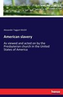 American Slavery, as Viewed and Acted on by the Presbyterian Church in the United States of America 1019241667 Book Cover