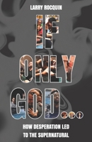 If Only God... : How Desperation Led to the Supernatural 1733662472 Book Cover