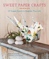 Sweet Paper Crafts: 25 Simple Projects to Brighten Your Life 1452116806 Book Cover