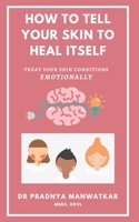 How To Tell Your Skin To Heal Itself: Treat your skin diseases Emotionally B09FS5931D Book Cover