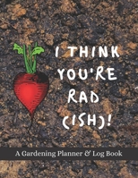 I Think You Rad(ish)!: A Gardening Planner & Log Book: Perfect Must Have Gift For All Gardeners Enthusiasts (Monthly Planner, Budget Tracker, Record Plants) 1692156594 Book Cover