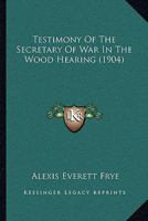 Testimony Of The Secretary Of War In The Wood Hearing 1120029082 Book Cover