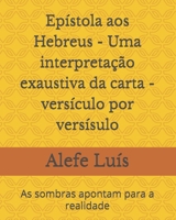 Epístola aos Hebreus - Uma interpretação exaustiva da carta - versículo por versísulo: As sombras apontam para a realidade B08CPJJTHN Book Cover