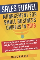 Sales Funnel Management for Small Business Owners in 2019: Strategies on How to Setup a Highly Automated Funnel for Your Business (That Actually Makes Money) 1951999312 Book Cover