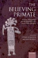 The Believing Primate: Scientific, Philosophical, and Theological Reflections on the Origin of Religion 0199557020 Book Cover