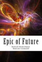 Epic of Future: Futuristic and fantasy epic poetry in five chapters. This work was composed in 1987 in Los Angeles by Baktash Khamsehpour based on ancient Persian epic poetry style. 1493667408 Book Cover