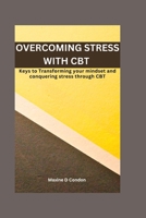 OVERCOMING STRESS WITH CBT: Keys to Transforming your mindset and conquering stress through CBT B0C9KMC8ZN Book Cover