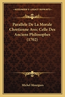 Parallèle De La Morale Chrétienne Avec Celle Des Anciens Philosophes... 1247551016 Book Cover