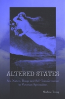 Altered States: Sex, Nation, Drugs, And Self-transformation in Victorian Spiritualism (Suny Series, Studies in the Long Nineteenth Century) 0791467406 Book Cover